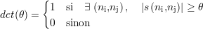 {1 si ∃ (n ,n ), |s(n ,n)| ≥ θ
det(θ) = i j i j
0 sinon