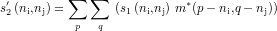 ∑ ∑
s′2(ni,nj)= (s1(ni,nj) m*(p- ni,q- nj))
p q